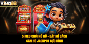 5 Mẹo Chơi Nổ Hũ - Bật Mí Cách Săn Hũ Jackpot Cực Đỉnh