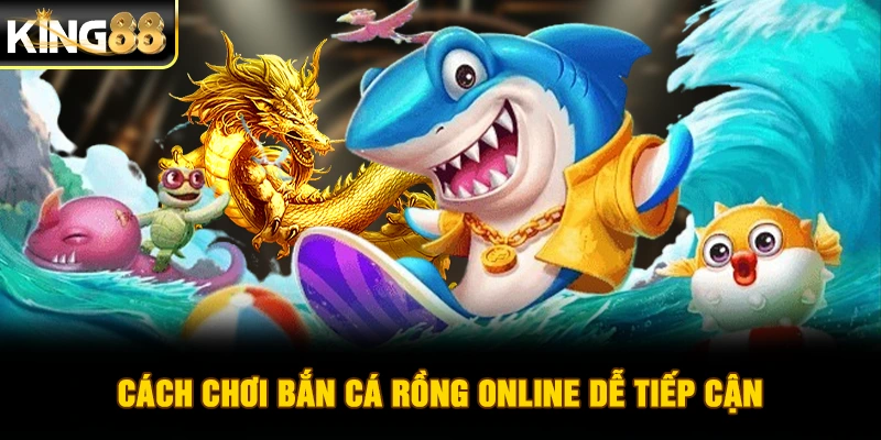 Cách chơi bắn cá Rồng online dễ tiếp cận