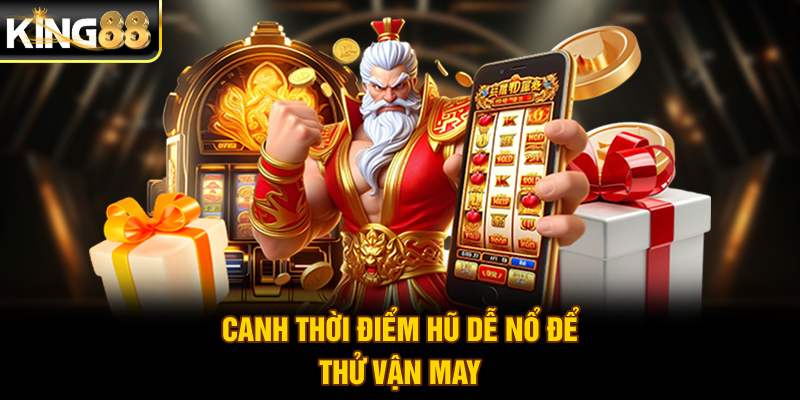 Canh thời điểm hũ dễ nổ để thử vận may