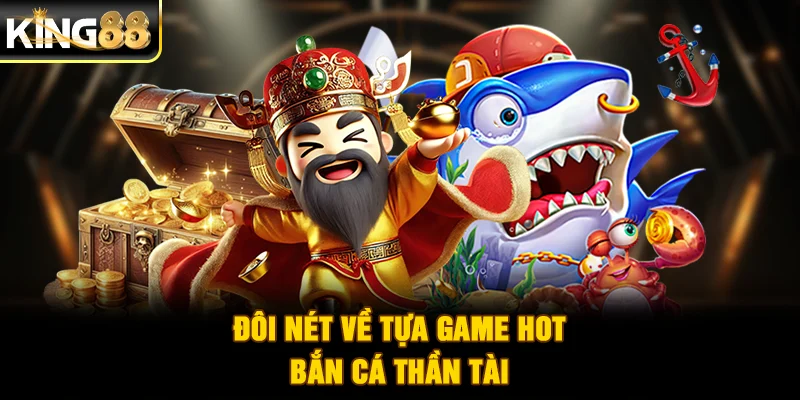Đôi nét về tựa game hot bắn cá Thần Tài