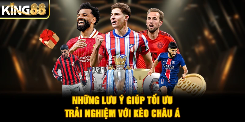 Những lưu ý giúp tối ưu trải nghiệm với kèo châu Á