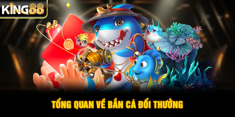 Tổng quan về bắn cá đổi thưởng